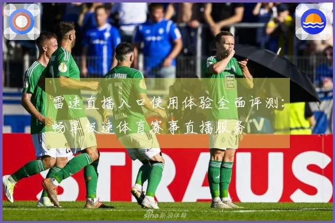 雷速直播入口使用体验全面评测：畅享极速体育赛事直播服务