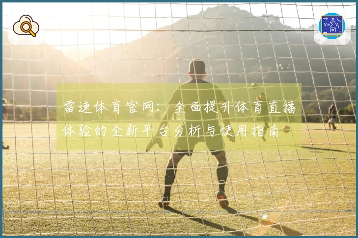 雷速体育官网：全面提升体育直播体验的全新平台分析与使用指南