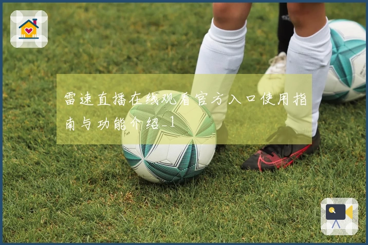 雷速直播在线观看官方入口使用指南与功能介绍_1