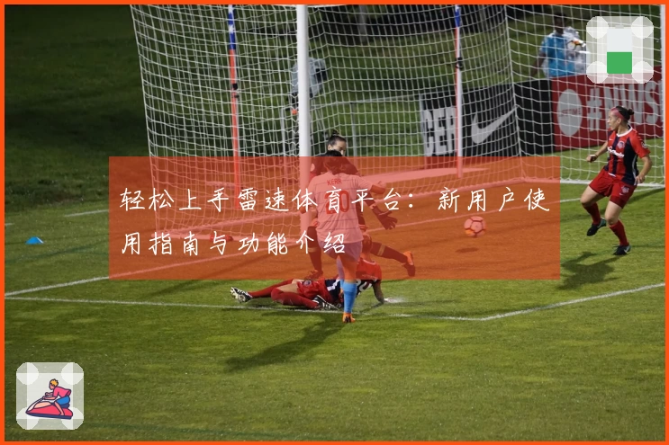 轻松上手雷速体育平台：新用户使用指南与功能介绍