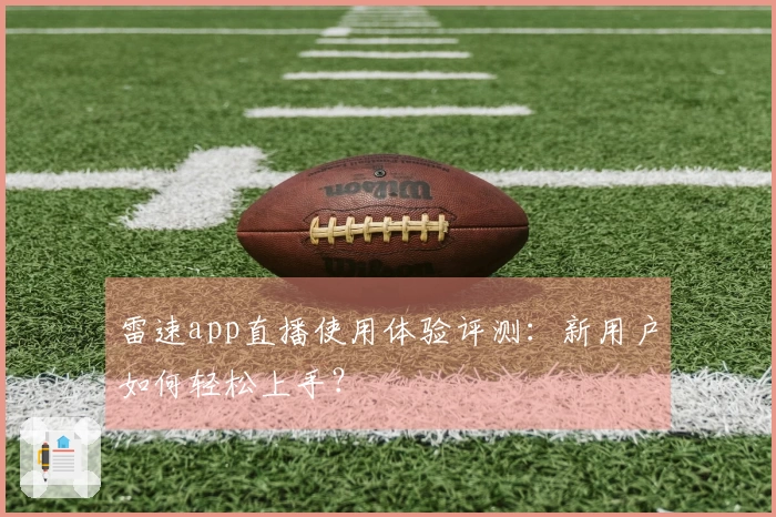雷速app直播使用体验评测：新用户如何轻松上手？
