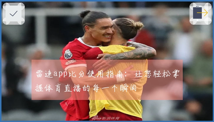 雷速app比分使用指南：让您轻松掌握体育直播的每一个瞬间
