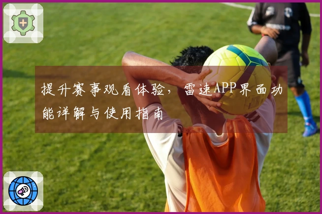 提升赛事观看体验，雷速APP界面功能详解与使用指南