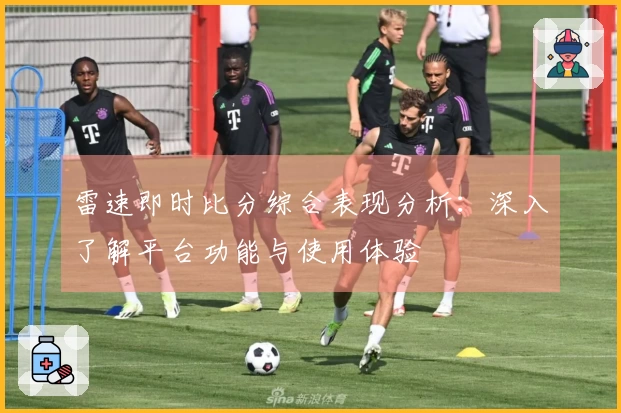 雷速即时比分综合表现分析：深入了解平台功能与使用体验