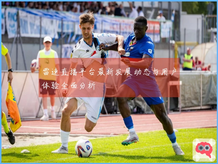 雷速直播平台最新发展动态与用户体验全面分析