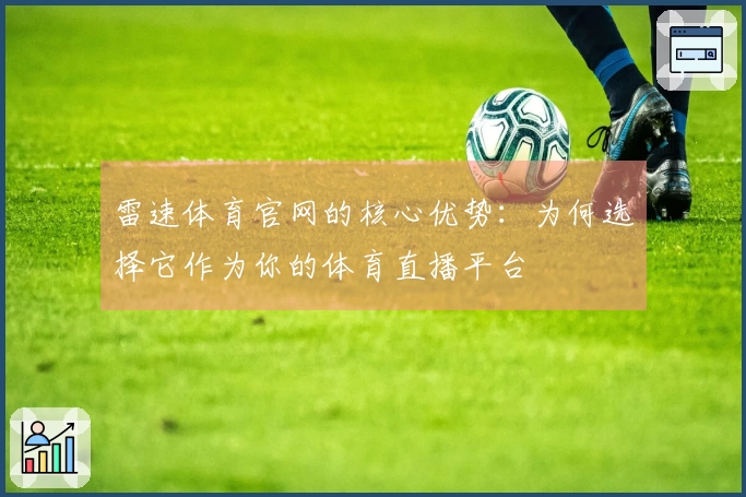 雷速体育官网的核心优势：为何选择它作为你的体育直播平台