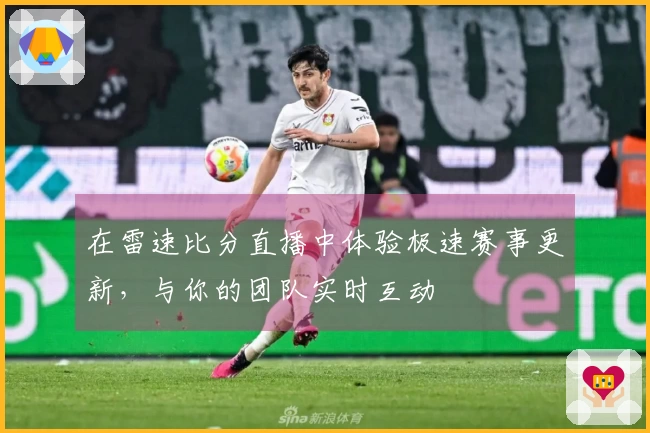 在雷速比分直播中体验极速赛事更新，与你的团队实时互动