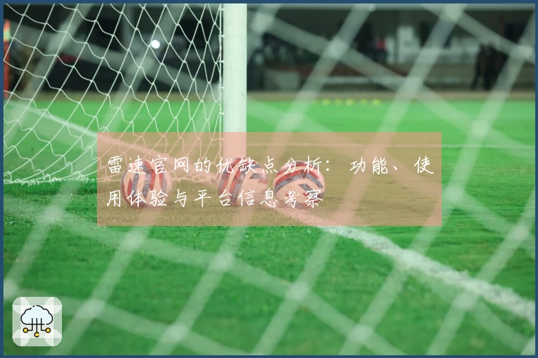 雷速官网的优缺点分析：功能、使用体验与平台信息考察