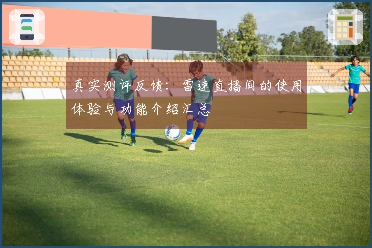 真实测评反馈：雷速直播间的使用体验与功能介绍汇总