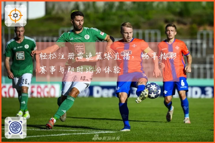 轻松注册雷速篮球直播，畅享精彩赛事与即时比分体验