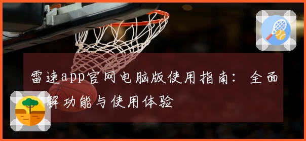 雷速app官网电脑版使用指南：全面了解功能与使用体验