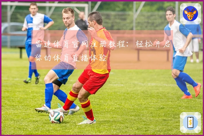 雷速体育官网注册教程：轻松开启你的体育直播体验