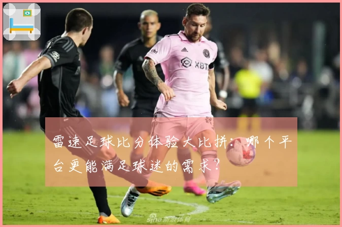 雷速足球比分体验大比拼：哪个平台更能满足球迷的需求？