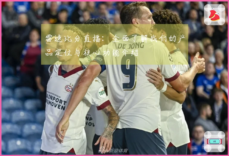 雷速比分直播：全面了解我们的产品定位与核心功能介绍