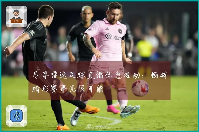 尽享雷速足球直播优惠活动，畅游精彩赛事无限可能