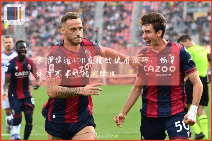 掌握雷速app直播的使用技巧，畅享体育赛事的精彩瞬间