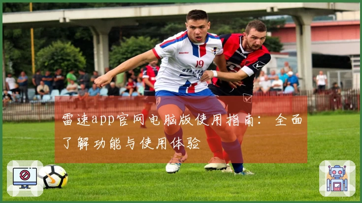 雷速app官网电脑版使用指南：全面了解功能与使用体验