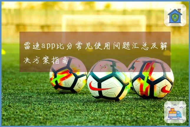 雷速app比分常见使用问题汇总及解决方案指南