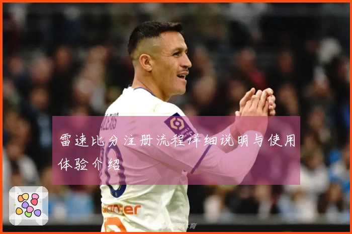 雷速比分注册流程详细说明与使用体验介绍