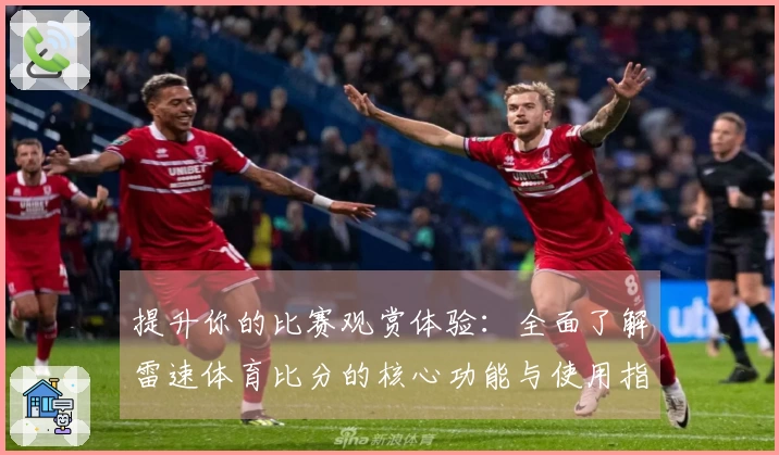 提升你的比赛观赏体验：全面了解雷速体育比分的核心功能与使用指南